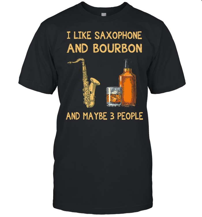 I like Saxophone and Bourbon maybe 3 people shirt