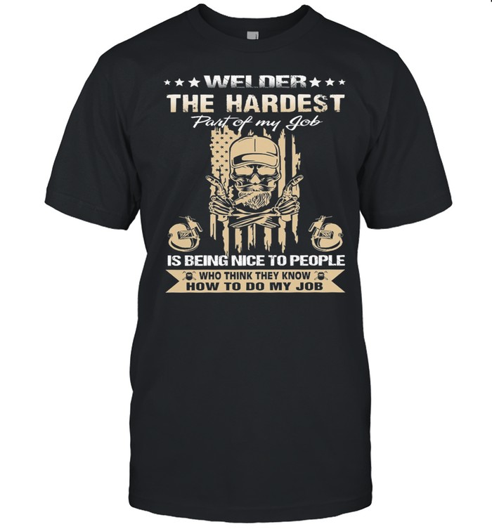 Welder the hardest part of my job is being nice to people who think they know how to do my job shirt
