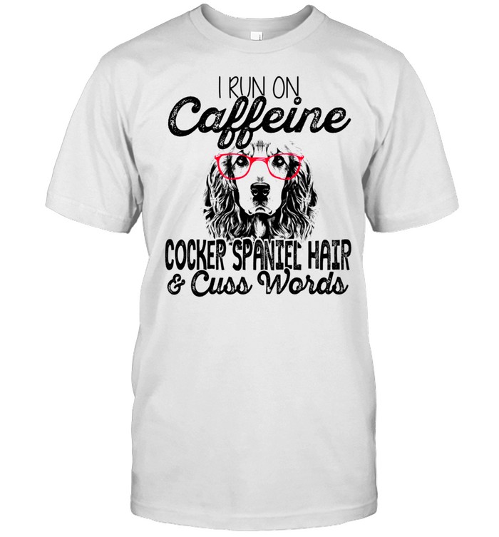 I Run on Caffeine Cocker Spaniel hair & cuss words shirt