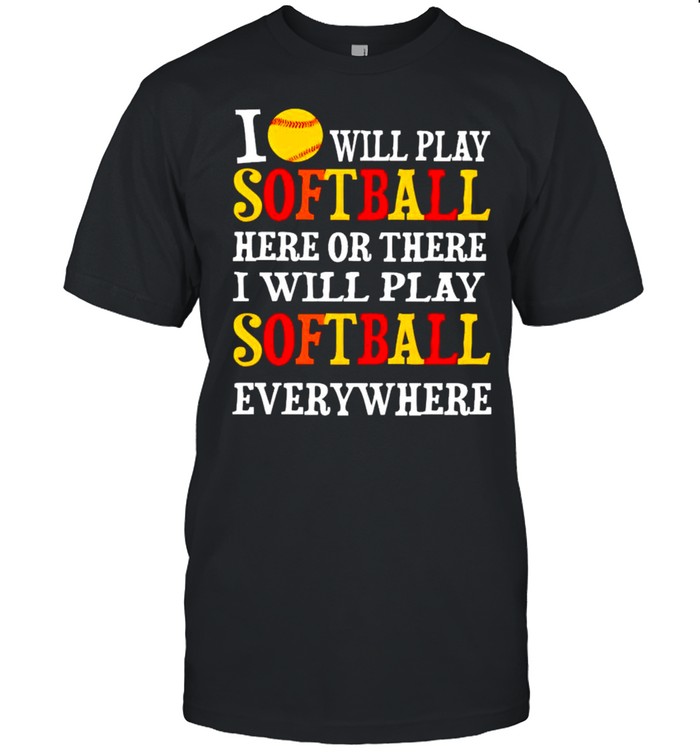 I will play softball here or there I will play softball shirt