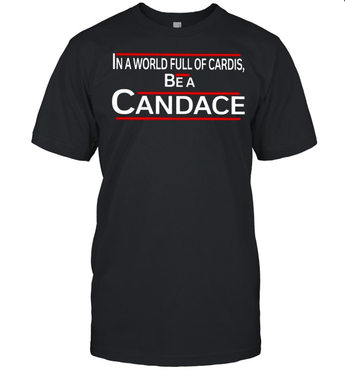 In a world full of cardis be a candace shirt
