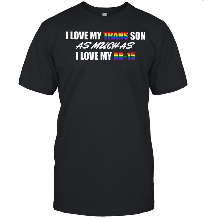 LGBT I love my trans son as much as I love my ar15 shirt