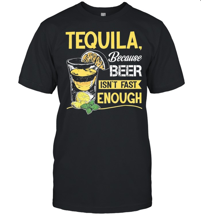 Tequila because beer isnt fast enough shirt