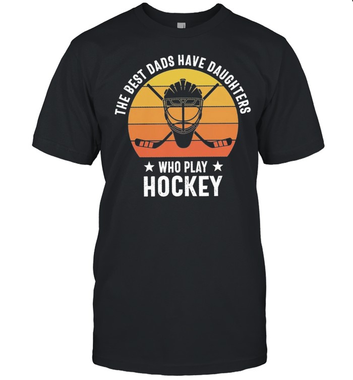 The best dads have daughters who play hockey vintage shirt
