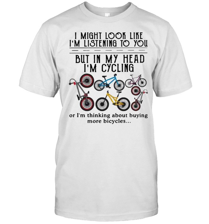 Best i might look like im listening to you but in my head im cycling shirt