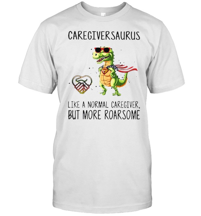 Caregiversaurus like a normal caregiver but more roarsome shirt