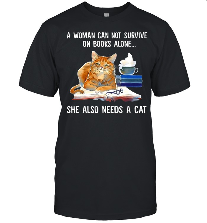 A Woman Cannot Survive On Books Alone She Also Needs A Cat T-shirt