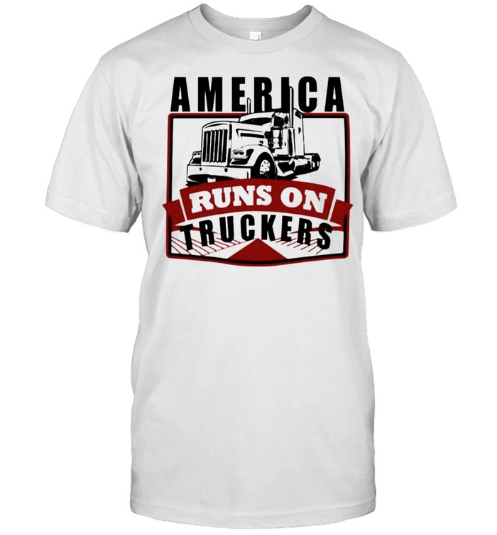 America runs on truckers shirt