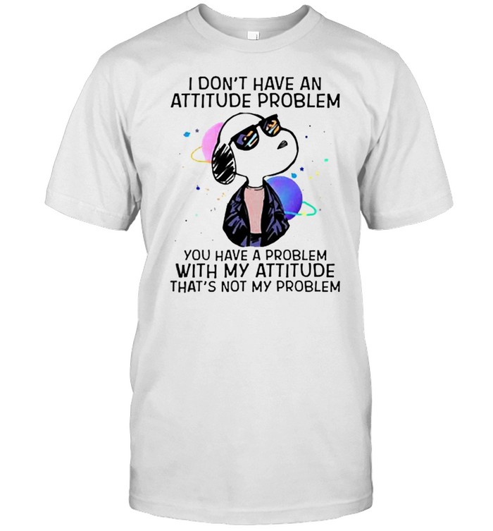 I dont have an attitude problem you have a problem snoopy shirt