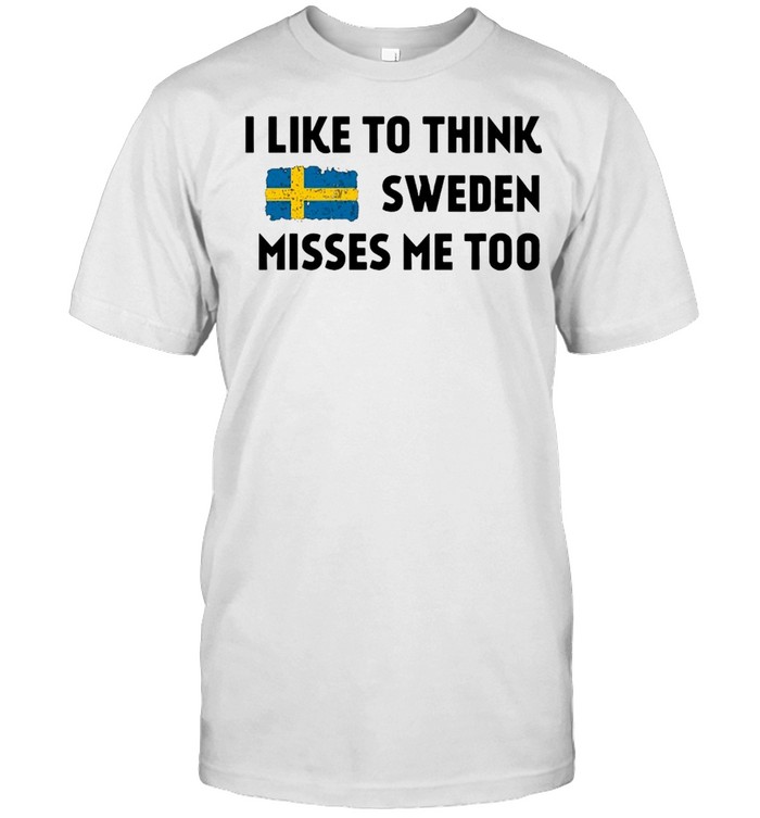 I Like To Think Sweden Misses Me Too T-shirt