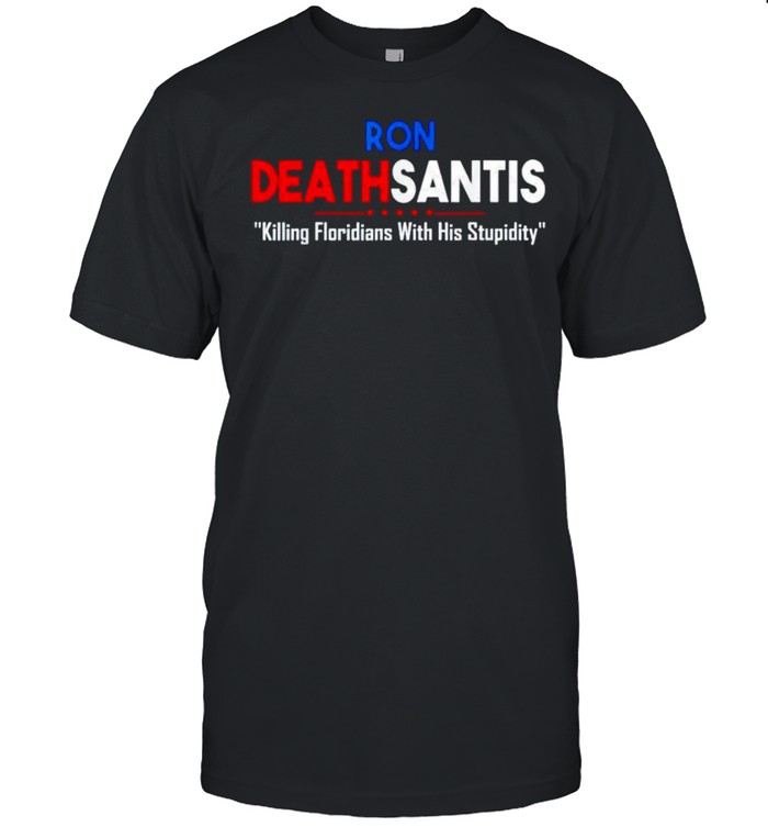 Ron Deathsantis killing Floridians with his stupidity shirt