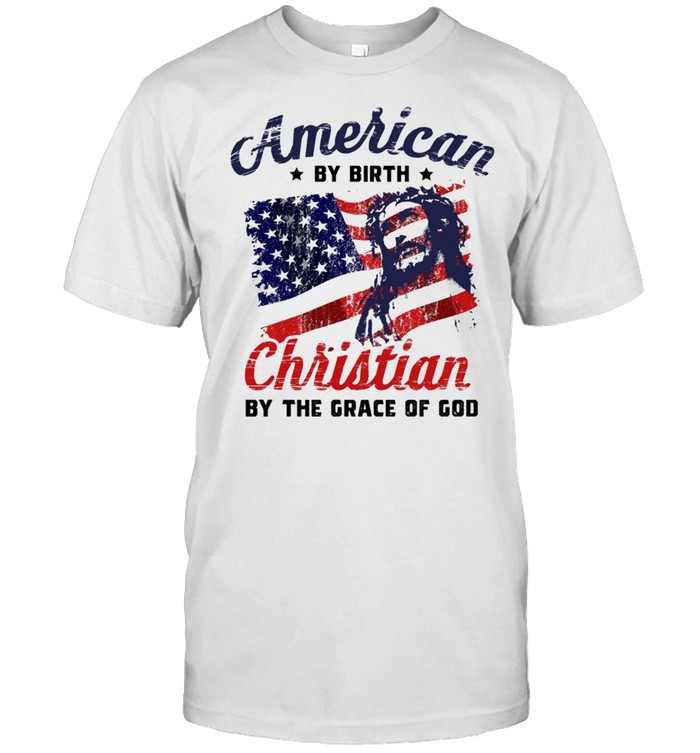 American By Birth Christian By The Grace Of God Us Flag Shirt