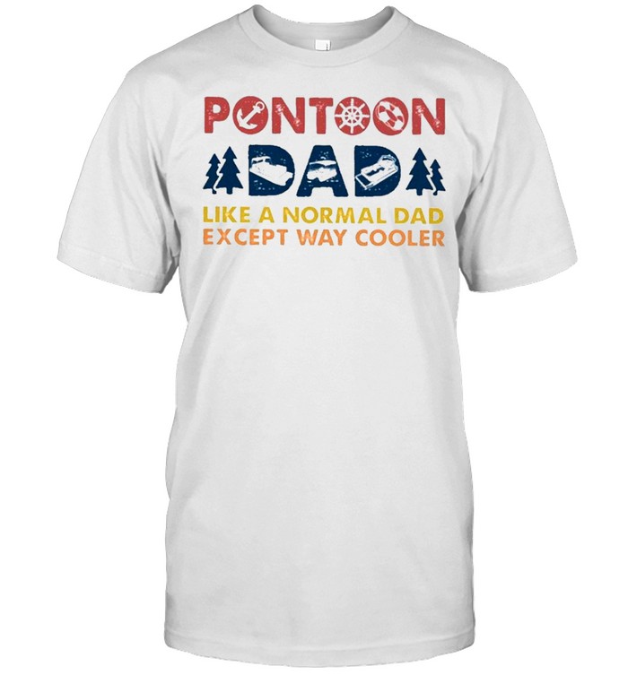 Boating Pontoon Dad Like A Normal Dad Except Way Cooler Shirt