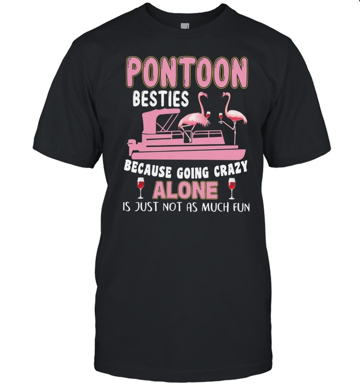 Flamingos Pontoon Besties Because Going Crazy Alone Is Just Not As Much Fun shirt