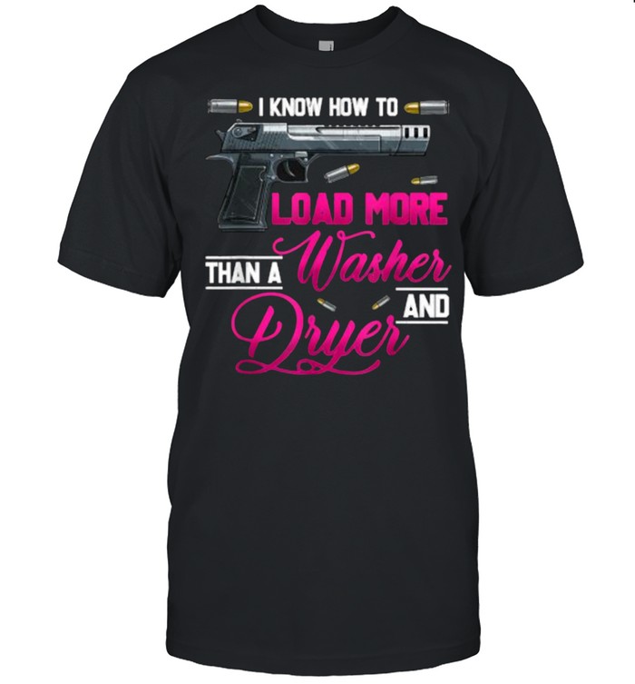 I Know How To Load More Than A Washer Dryer Gun Shooting T-Shirt
