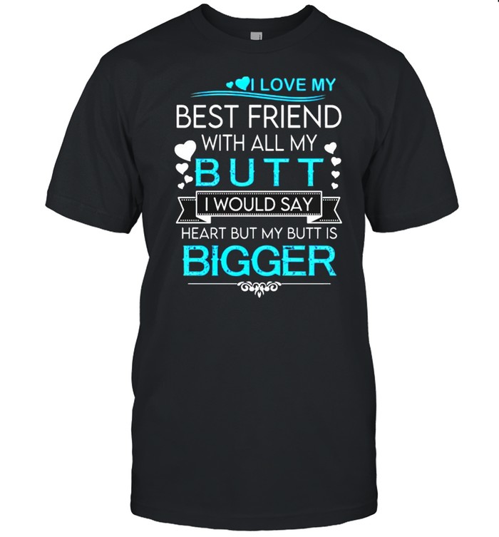 I Love My Best Friend With All My Butt I Would Say Heart Shirt