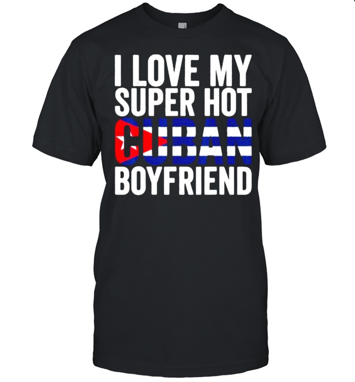 I Love My Super Hot Cuban Boyfriend Flag Cuba T-Shirt