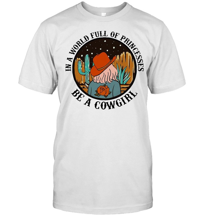 In A World Full Of Princesses Be A Cowgirl Tee 2021 T-Shirt