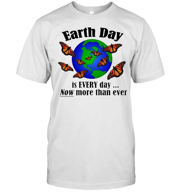 Monarch Butterfly Earth Day Is Every Day Now More Than Ever T-Shirt