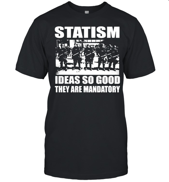 Official Statism Ideas So Good They Are Mandatory Shirt