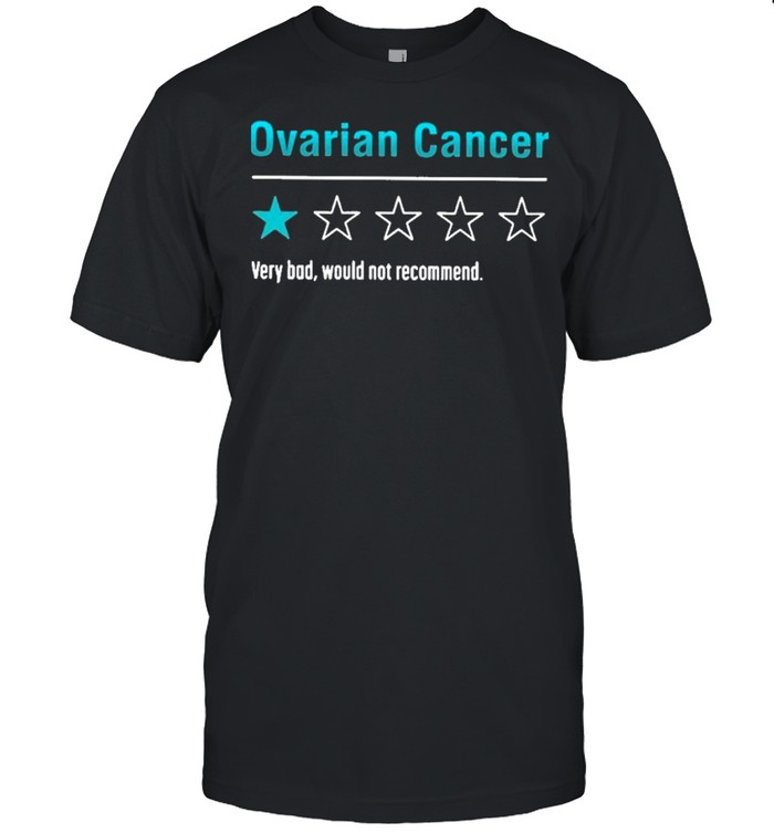 Ovarian Cancer Very Bad Would Not Recommend Shirt