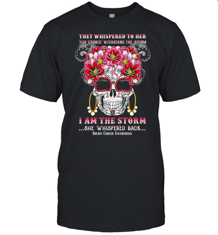 Skull They Whispered To Her You Cannot Withstand The Storm I Am The Storm She Whispered Back Shirt