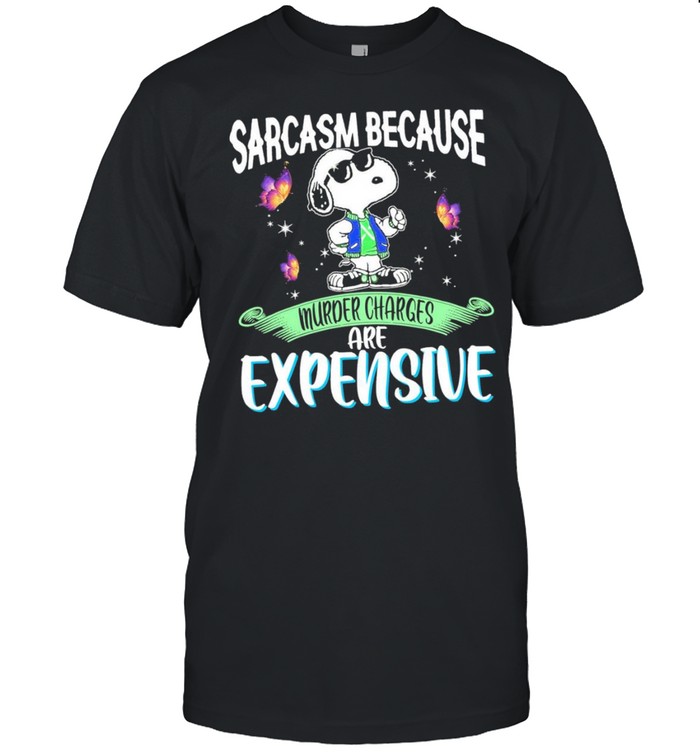 snoopy and sarcasm because murder charges are expensive shirt