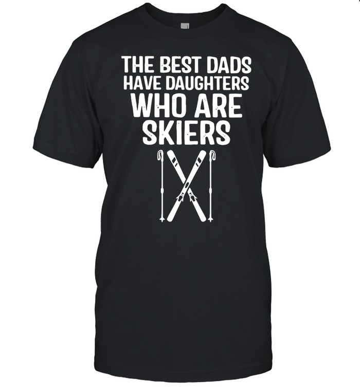 The Best Dads Have Daughters Who Are Skiers Shirt