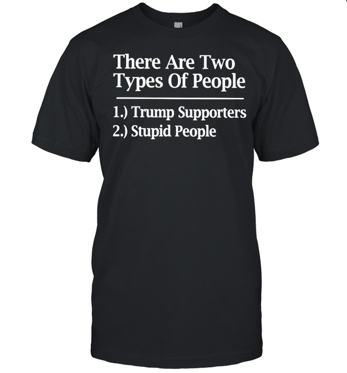 There Are Two Types Of People Trump Supporters Stupid People Shirt