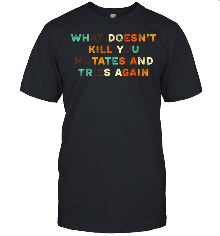 what Doesn’t Kill You Mutates and Tries Again Vintage T-Shirt