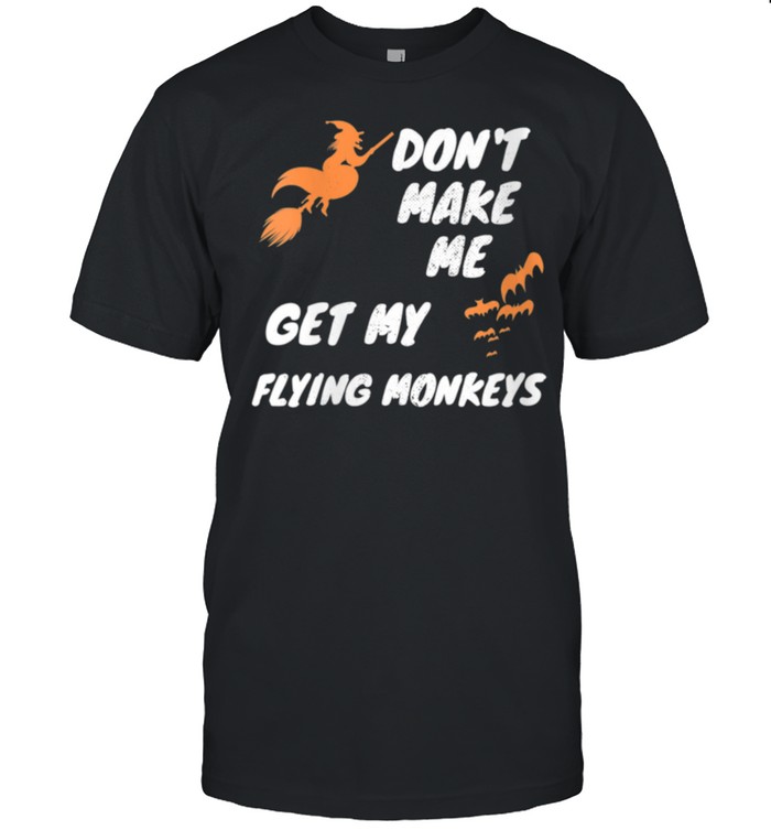 Witch Halloween Bats Don'T Make Me Get My Flying Monkeys Shirt