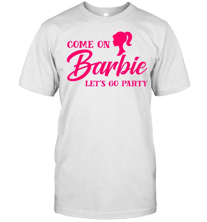 Come On Barbies Lets Go Party shirt