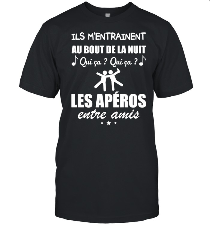 Ils M’entrainent Au Bout De La Nuit Qui Ca Qui Ca Les Aperos Entre Amis Shirt
