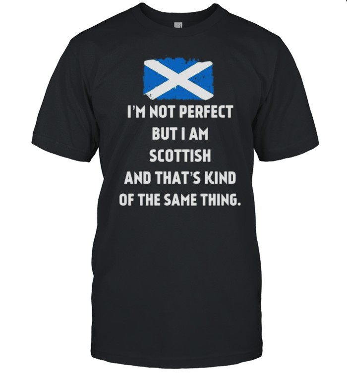 I’m Not Perfect But I Am Scottish And That’s Kind Of The Same Thing Shirt