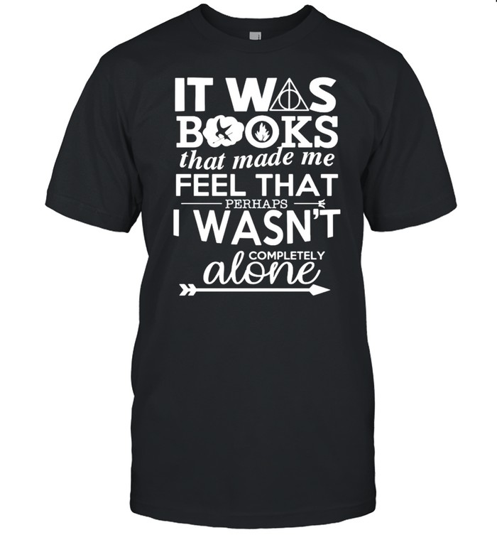 It Was Books That Made Me Feel That Perhaps I Wasn’t Completely Shirt