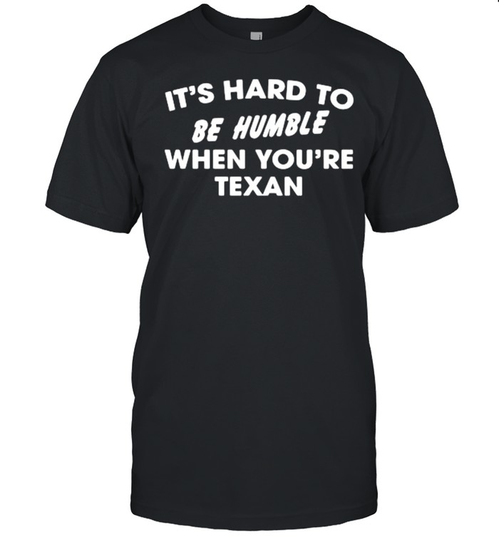 It’s Hard To Be Humble When You’re Texan Shirt