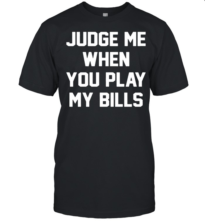 Judge Me When You Play My Bills Shirt