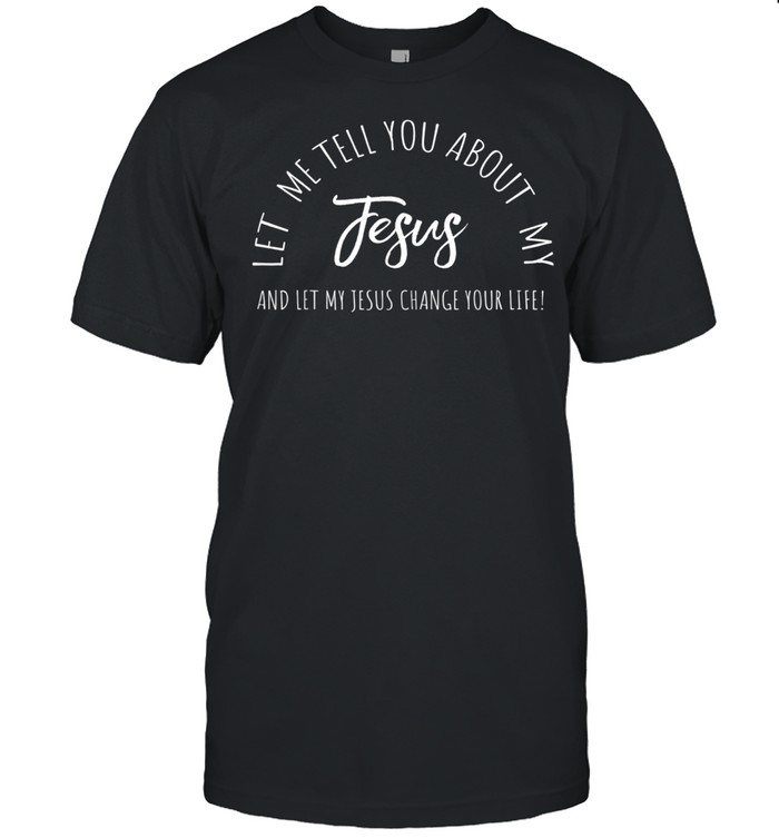 Let Me Tell You About My Jesus, Christian Inspiration Shirt