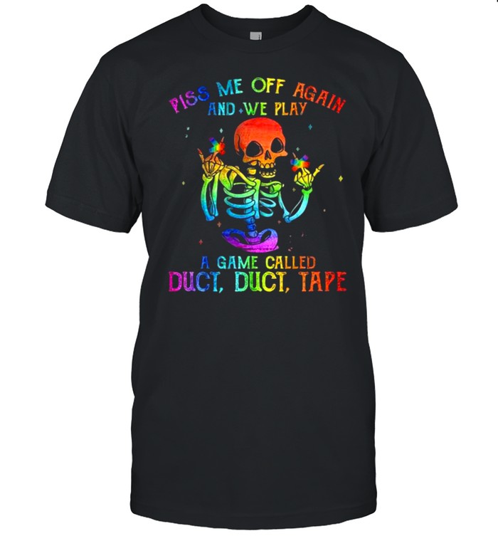 Lgbt Skeleton Piss Me Off Again And We Play A Game Called Duct Tape Shirt