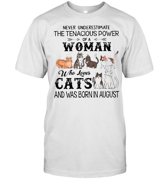 Never Underestimate The Tenacious Power Of A Woman Who Loves Cats And Was Born In August Shirt