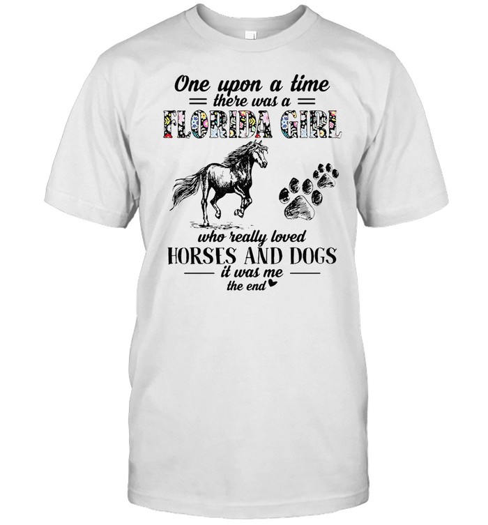 One Upon A Time There Was A Florida Girl Who Really Loved Horses And Dogs It Was Me T-Shirt