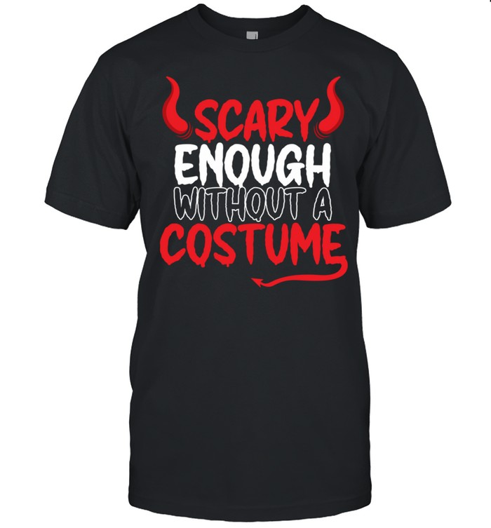 Scary Enough Without A Costume Halloween Shirt