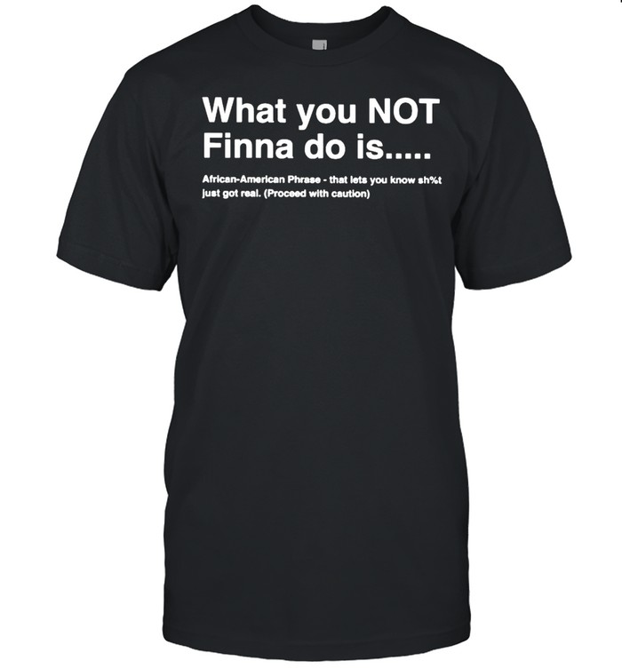 What you not finna do is African American phrase shirt