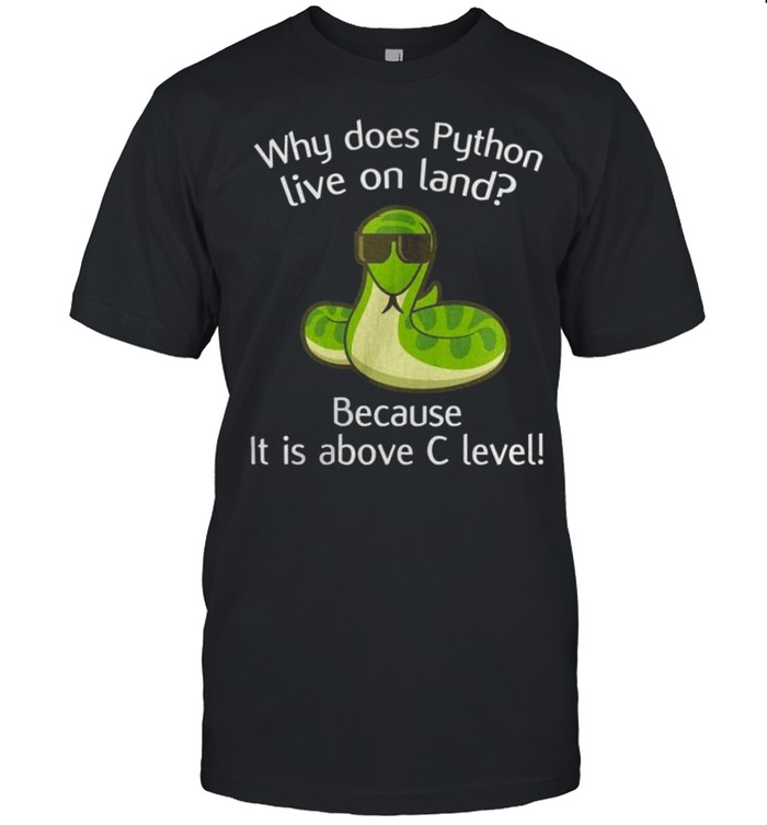 Why Does Python Live On Land Because It Is Above C Level Shirt