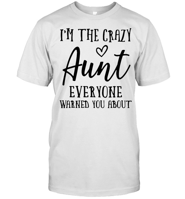 I’m The Crazy Aunt Everyone Warned You About T-shirt
