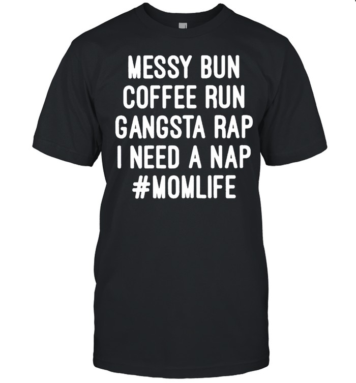 Messy bun coffee run gangsta rap I need a nap momlife shirt