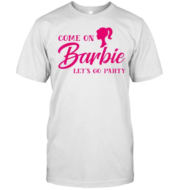 Come on barbies lets go party shirt