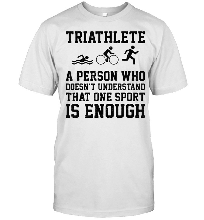 Triathlete A Person Who Doesn’t Understand Ones Is Enough T-Shirt
