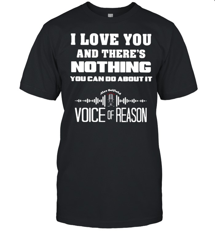 I Love You And There’s Nothing You Can Do About It Voice Of Reason T-Shirt