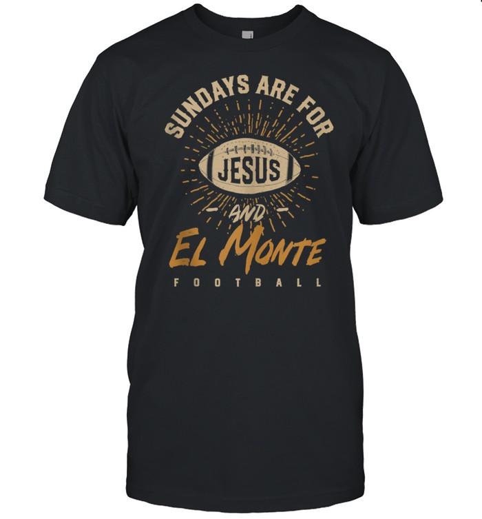 Sundays are for Jesus and El Monte Football California shirt